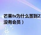 芒果tv為什么簽到21天還沒有會員（芒果tv簽到21天為什么沒有會員）