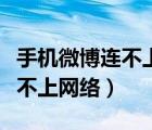 手機微博連不上網(wǎng)怎么回事（手機只有微博連不上網(wǎng)絡(luò)）