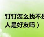 釘釘怎么找不是好友的聯(lián)系人（釘釘常用聯(lián)系人是好友嗎）