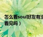 怎么看soul好友有沒(méi)有對(duì)自己隱身（soul隱身發(fā)布的好友能看見(jiàn)嗎）