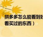 拼多多怎么能看到好友買過的東西（拼多多怎么能不讓好友看買過的東西）