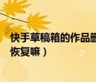 快手草稿箱的作品刪除了怎么恢復(fù)（剪映草稿箱刪除的可以恢復(fù)嘛）