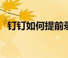 釘釘如何提前錄課（釘釘能不能提前錄課）