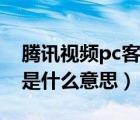 騰訊視頻pc客戶(hù)端卡頓（騰訊視頻pc客戶(hù)端是什么意思）