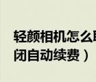輕顏相機(jī)怎么取消續(xù)費(fèi)（輕顏相機(jī)vip怎么關(guān)閉自動(dòng)續(xù)費(fèi)）