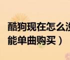 酷狗現(xiàn)在怎么沒有單曲購買了（酷狗為什么不能單曲購買）