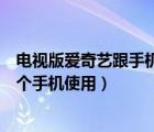 電視版愛奇藝跟手機(jī)版會(huì)員互通嗎（愛奇藝會(huì)員可以同時(shí)幾個(gè)手機(jī)使用）