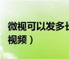 微視可以發(fā)多長(zhǎng)的視頻么（微視可以發(fā)多長(zhǎng)的視頻）