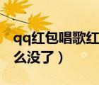 qq紅包唱歌紅包怎么沒有了（qq唱歌紅包怎么沒了）