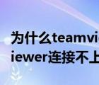 為什么teamviewer連接不了（為什么teamviewer連接不上對方）