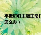 平板釘釘未能正常打開應(yīng)用怎么辦（釘釘未能正常打開應(yīng)用怎么辦）