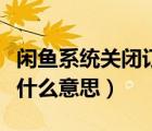 閑魚系統(tǒng)關(guān)閉訂單什么意思（閑魚關(guān)閉訂單是什么意思）