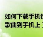 如何下載手機(jī)鈴聲到手機(jī)（怎樣下載手機(jī)鈴聲歌曲到手機(jī)上）
