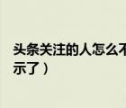 頭條關(guān)注的人怎么不能全顯示了（頭條關(guān)注的人為何都不顯示了）