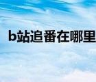 b站追番在哪里查看（b站手機(jī)追劇在哪里）