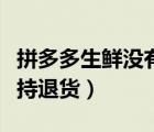 拼多多生鮮沒(méi)有退貨怎么辦（拼多多生鮮不支持退貨）