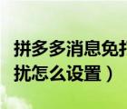 拼多多消息免打擾如何設(shè)置（拼多多消息免打擾怎么設(shè)置）