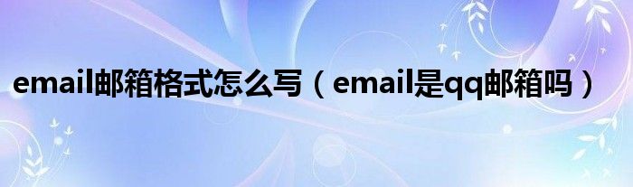 email郵箱格式怎么寫（email是qq郵箱嗎）