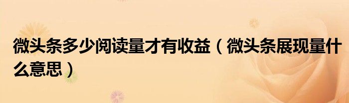 微頭條多少閱讀量才有收益（微頭條展現(xiàn)量什么意思）