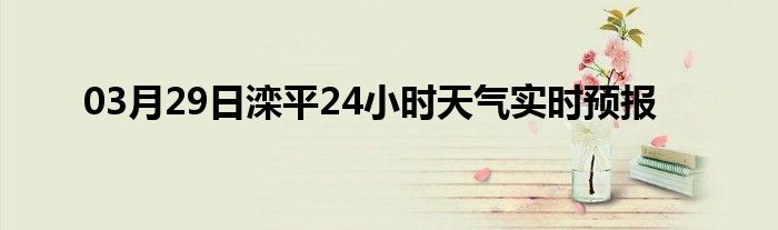 03月29日灤平24小時天氣實時預(yù)報