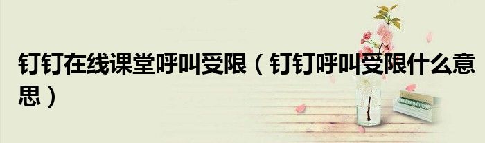 釘釘在線課堂呼叫受限（釘釘呼叫受限什么意思）