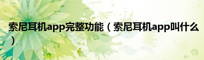 索尼耳機(jī)app完整功能（索尼耳機(jī)app叫什么）