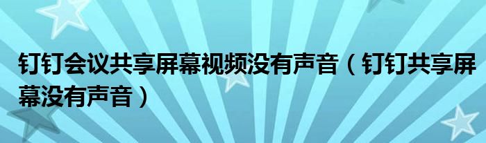 釘釘會議共享屏幕視頻沒有聲音（釘釘共享屏幕沒有聲音）