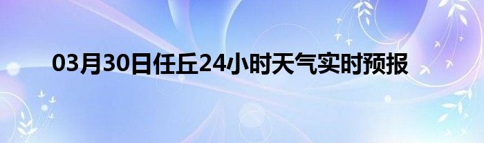 03月30日任丘24小時(shí)天氣實(shí)時(shí)預(yù)報(bào)