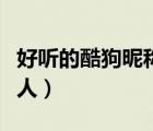 好聽(tīng)的酷狗昵稱大全男（酷狗怎么通過(guò)昵稱搜人）
