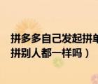 拼多多自己發(fā)起拼單和和別人拼單（拼多多自己發(fā)起拼單和拼別人都一樣嗎）