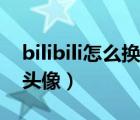 bilibili怎么換頭像?。╞ilibili為什么換不了頭像）