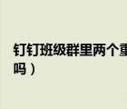 釘釘班級群里兩個重復(fù)名字怎么辦（一個釘釘能加兩個班級嗎）