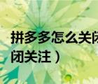 拼多多怎么關(guān)閉關(guān)注店優(yōu)惠券（拼多多怎么關(guān)閉關(guān)注）