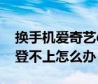 換手機(jī)愛(ài)奇藝qq登不上去（換手機(jī)了愛(ài)奇藝登不上怎么辦）