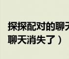 探探配對的聊天消息怎么不見了（探探配對的聊天消失了）
