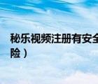 秘樂視頻注冊有安全隱患嗎（秘樂短視頻實名認(rèn)證有沒有風(fēng)險）