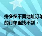 拼多多不同地址訂單怎么合并付款（拼多多付款了為什么我的訂單里找不到）