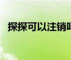 探探可以注銷(xiāo)嗎（探探是否可以永久注銷(xiāo)）