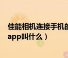 佳能相機(jī)連接手機(jī)的app叫什么名字（佳能相機(jī)連接手機(jī)的app叫什么）