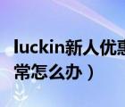 luckin新人優(yōu)惠券用不了（luckin會員信息異常怎么辦）