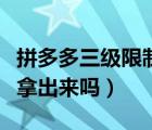 拼多多三級(jí)限制是多久（拼多多三級(jí)限制錢能拿出來嗎）