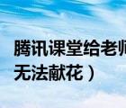 騰訊課堂給老師獻(xiàn)花還會被扣錢嗎（騰訊課堂無法獻(xiàn)花）