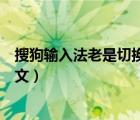 搜狗輸入法老是切換成英文標(biāo)點(diǎn)（搜狗輸入法老是切換成英文）