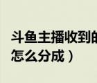 斗魚(yú)主播收到的禮物怎么分成（斗魚(yú)直播禮物怎么分成）