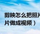 剪映怎么把照片做成視頻效果（剪映怎么把照片做成視頻）