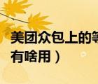 美團(tuán)眾包上的等級(jí)有什么用（美團(tuán)眾包高等級(jí)有啥用）
