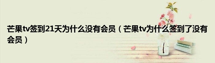 芒果tv簽到21天為什么沒有會員（芒果tv為什么簽到了沒有會員）