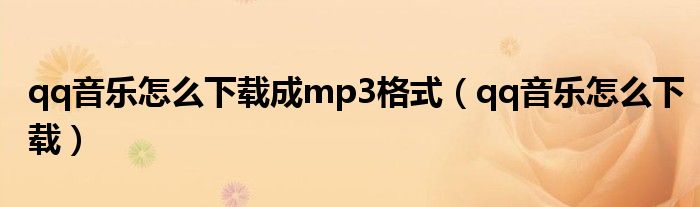 qq音樂怎么下載成mp3格式（qq音樂怎么下載）