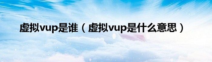 虛擬vup是誰（虛擬vup是什么意思）