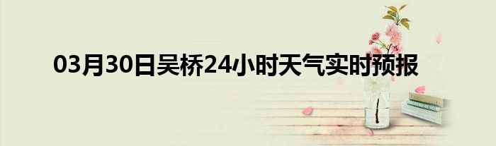 03月30日吳橋24小時(shí)天氣實(shí)時(shí)預(yù)報(bào)